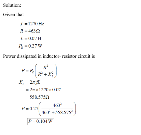 Solution: Given that f-1270 Hz し 0.07 H P 0.27 W Power dissipated in inductor- resistor circuit is R2 2π× 1270× 0.07 558. 575