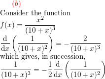 \small {\color{Red} (b)}\\ \text{Consider the function}\\ f(x)=\frac{x^{2}}{(10+x)^{3}}\\ \frac{\mathrm{d} }{\mathrm{d} x}\left ( \frac{1}{(10+x)^{2} } \right )=-\frac{2}{(10+x)^{3}}\\ \text{which gives, in succession,}\\ \frac{1}{(10+x)^{3}}=-\frac{1}{2}\frac{\mathrm{d} }{\mathrm{d} x}\left ( \frac{1}{(10+x)^{2} } \right )\\