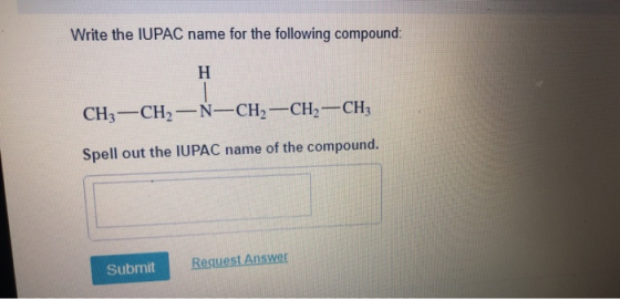 Write the IUPAC name for the following compound CH3-CH, -N-CH2-CH2-CH3 Spell out the IUPAC name of the compound. Submit Reque