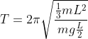 T = 2 \pi \sqrt{\frac{\frac{1}{3}mL^2}{m g \frac{L}{2}}}