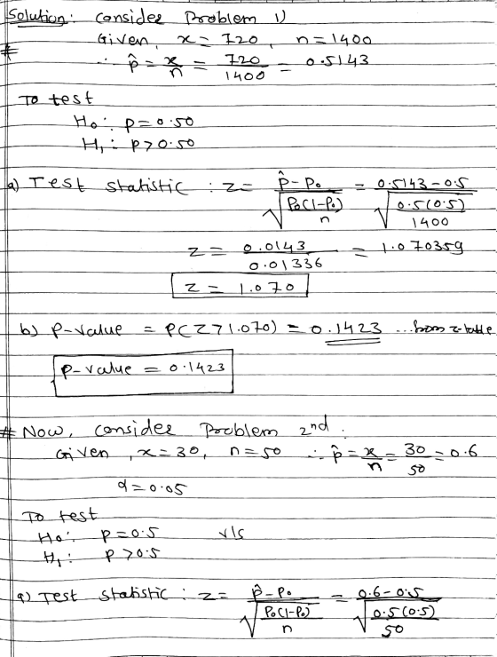 Solution. Consider problem v Given, x 720 # n=1400 os143 co 11 120 1400 To test Ho, p=0.50 HP70.50 a) Test statistic : ZE P-