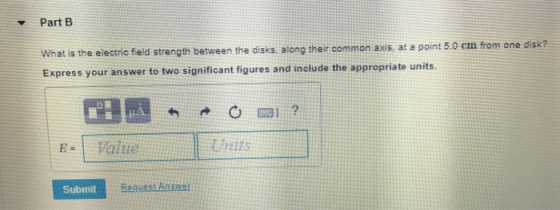 Part B What is the electric field strength between the disks, along their common axis at a point 5.0 cm from one disk? Expres