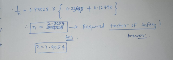 0.95028 X { 0-23425 + 0-13790 N In = 2.9054 Booos Required Factor of safety! And Answer n=2.9054