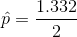\hat{p} = \frac{ 1.332 }{2}