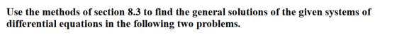 Use the methods of section 8.3 to find the general solutions of the given systems of differential equations in the following