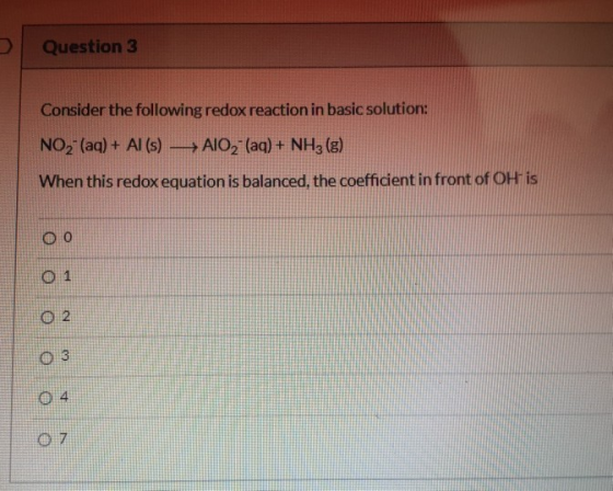 D Question 3 Consider the following redox reaction in basic solution: NO2 (aq) + Al(s) - AIO2 (aq) + NH3(g) When this redox e