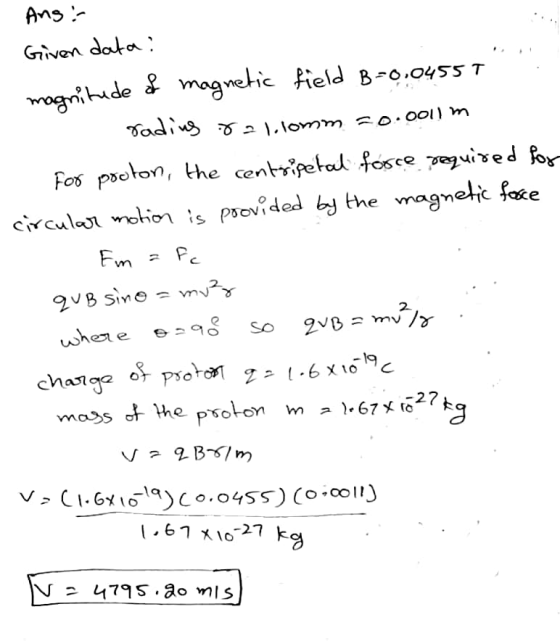 Ang : Given data: magnitude of magnetic field B-0.04557 radius rallomm 20.001) m For proton, the centripetal force required f