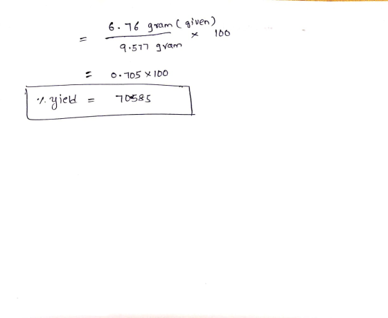 6.76 gram ( given) * 100 9.577 gram = 0.705 x 100 7. yiel = 70585