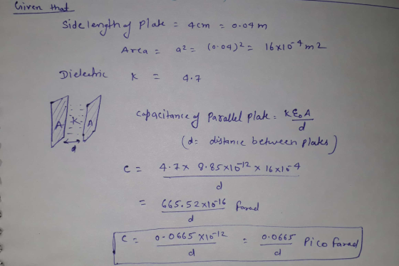 Given that side length of Plate = 4cm = 0.04 m Area = a2= (0.04)2 = 16x154 m2 Dielectric k = 4.7 capacitance of Parallel plat