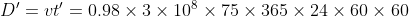 D'= vt'= 0.98 \times 3 \times 10^8 \times 75 \times 365 \times 24 \times 60 \times 60
