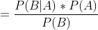 =\frac{P(B|A)*P(A)}{P(B)}