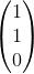 \begin{pmatrix}1\\ 1\\ 0\end{pmatrix}