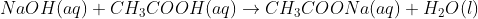 NaOH(aq) + CH_3COOH(aq) \rightarrow CH_3COONa(aq) + H_2O(l)