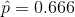 \hat{p} =0.666