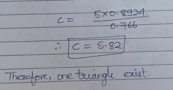 c= 5x0.8924 0.766 c=5.82 exist. Therefore, one triangle