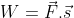 W=\vec{F}.\vec{s}