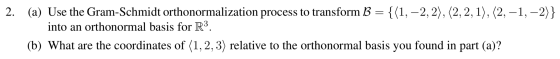 2. (a) Use the Gram-Schmidt orthonormalization process to transform B = {(1, -2, 2), (2, 2, 1), (2, -1, -2)} into an orthonor