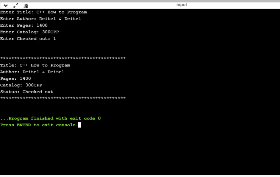 input Enter Title: C++ How to Program Enter Author: Deitel & Deitel Enter Pages: 1400 Enter Catalog: 300CPP Enter Checked_out