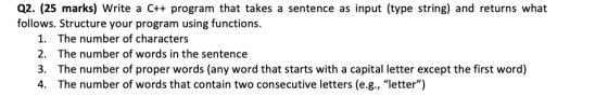 Q2. (25 marks) Write a C++ program that takes a sentence as input (type string) and returns what follows. Structure your prog