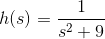 h(s)=\frac{1}{s^2+9}