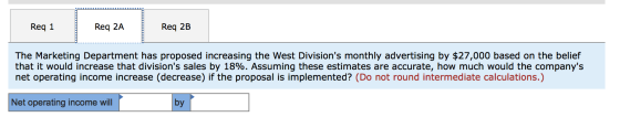 Req 1 Req 2A Req 2B The Marketing Department has proposed increasing the West Divisions monthly advertising by $27,000 based