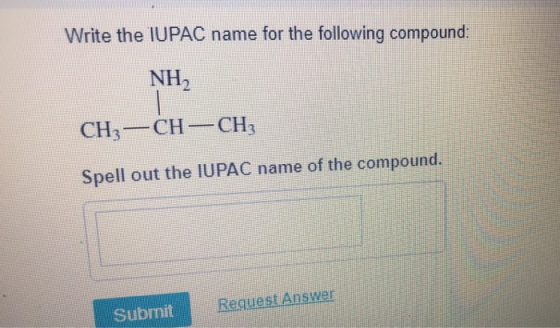 Write the IUPAC name for the following compound: NH2 CH3 -CH-CH3 Spell out the IUPAC name of the compound. Request Answer Sub