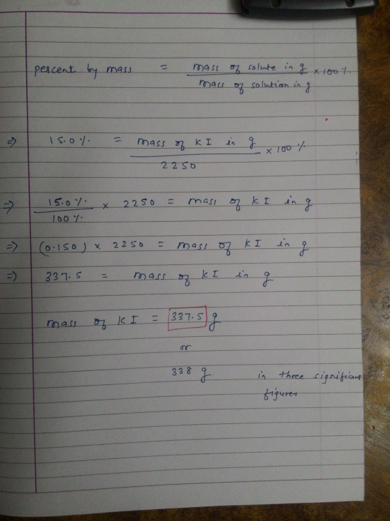 pescent by mass = +007 mass of solute in g x mass of solution in ga - 15.0% = mass of kI in 2250 g 100% 1 15.0 % × 2250 = mas