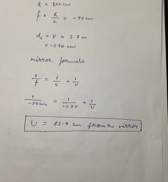 R = 100 cm fo f R -50 cm 2 d = v= 2.7 m - 2 70 cm mirror formula - 12 1 - -50cm 2765 U = 61.4 cm from the mirror