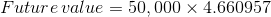 Future value = 50,000 x 4.660957