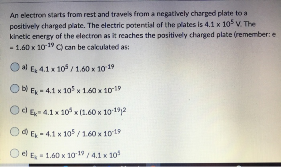 b) Ek = 4.1 x 10 x 1.60 x 10-19 An electron starts from rest and travels from a negatively charged plate to a positively char