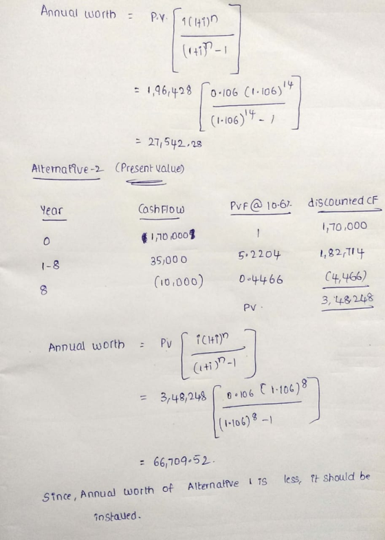 Annual worth = P.v. action (rtin-1 = 1,96,428 0.106 (1.106)4 1 (1-106)4 . 1 = 27,542.28 Alternative-2 (Present Values Year