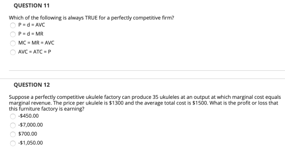 QUESTION 11 Which of the following is always TRUE for a perfectly competitive firm? O P = d = AVC O P= d = MR O MC = MR = AVC