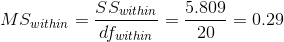 MS_{within} = \frac{SS_{within}}{df_{within}} = \frac{ 5.809}{ 20} = 0.29