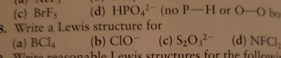 (d) HPO42 (no P-H or O-O bo (c) BrFs .Write a Lewis structure for (a) BCL4 (e) S2O32- easonable Lewis structures for the foll
