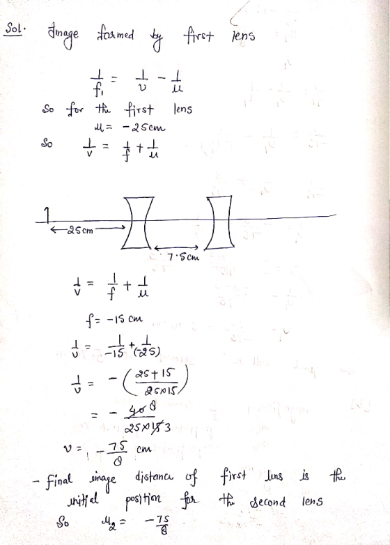Sol Image formed by first lens So lens for the first 1b = -25cm — = + + So _ 4 25 cm C: 7.5 che t> -14 43 f = -15 cm cm J = -