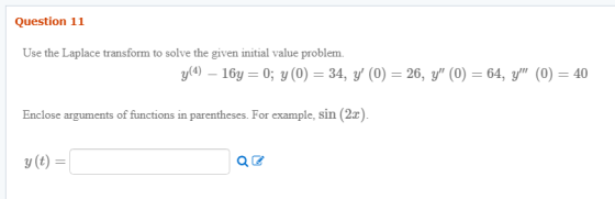 Question 11 Use the Laplace transform to solve the given initial value problem. y(4) – 16y=0; y(0) = 34, y (0) = 26, y (0)