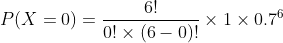 P(X=0) =\frac{6!}{0!\times (6-0)!}\times 1\times 0.7^{6}