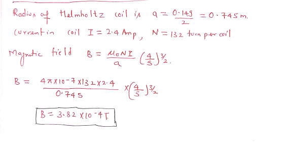 Radius Helmholtz coil is of 0 - 149 97 -0.745 m. 2 (urrent in coil I = 2:4 Amp, N=132 turn per cool Magnetic ic field B = MON