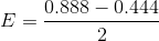 E = \frac{0.888 - 0.444}{2}