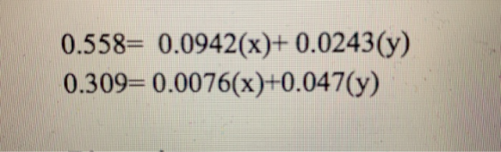 0.558= 0.0942(x)+ 0.0243(y) 0.309=0.0076(x)+0.047(y)