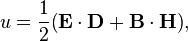 u = \frac{1}{2}\! \left(\mathbf{E} \cdot \mathbf{D} + \mathbf{B} \cdot \mathbf{H}\right)\! ,
