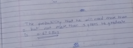The probability that he will need more than 2 but not more than 3 years to graduate is 0.672803