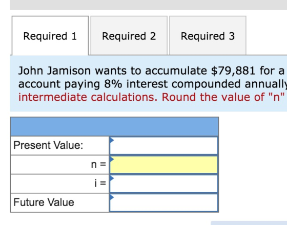 Required 1 Required 2 Required 3 John Jamison wants to accumulate $79,881 for a account paying 8% interest compounded annuall