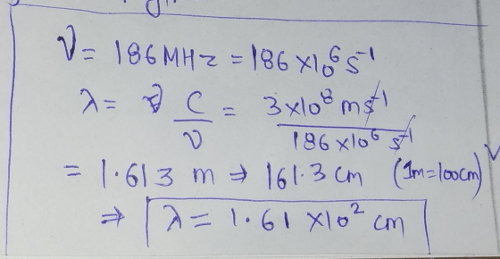V = 186 MHz = 186 X185 A= = 3xlooms! 0 786x106 A = 1.613 m & 161.3cm (Im=100cm) 12=1.61 X1 6² cm