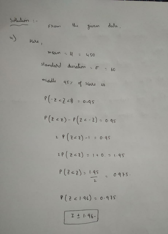 solution - from the From given data, Here , mean - l = 450 standard duration -o = 60 middle 95% of scorre is P(-Z cZ <= = 0.9