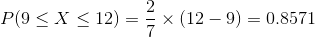 P(9leq Xleq 12)=rac{2}{7} imes (12-9)=0.8571