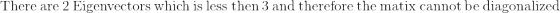 \mathrm{There\:are\:}2\mathrm{\:Eigenvectors\:which\:is\:less\:then\:}3\mathrm{\:and\:therefore\:the\:matix\:cannot\:be\:diagonalized}