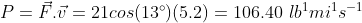 P=\vec{F}.\vec{v}=21cos(13\degree)(5.2)=106.40\ lb^1mi^1 s^{-1}