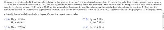 Workers at a certain soda drink factory collected data on the volumes (in ounces) of a simple random sample of 15 cans of the