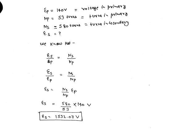 Ep = 140V voltage in primary Np 53 turns turns in primary NS - 580 turns = turns in a condary Es ? we know that Es Ns = &p Np